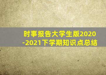 时事报告大学生版2020-2021下学期知识点总结