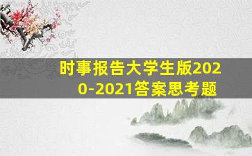 时事报告大学生版2020-2021答案思考题