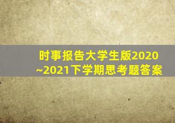 时事报告大学生版2020~2021下学期思考题答案