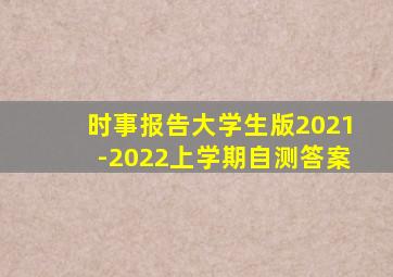 时事报告大学生版2021-2022上学期自测答案