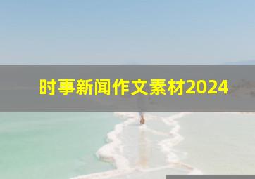 时事新闻作文素材2024