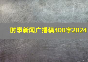 时事新闻广播稿300字2024