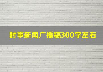 时事新闻广播稿300字左右