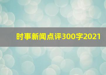 时事新闻点评300字2021