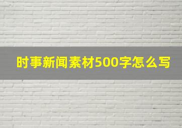 时事新闻素材500字怎么写