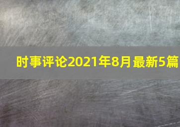 时事评论2021年8月最新5篇