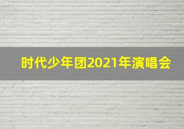 时代少年团2021年演唱会