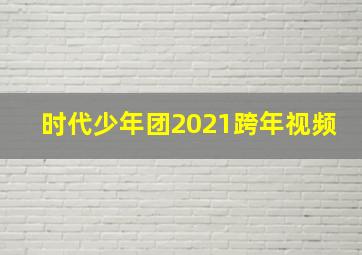 时代少年团2021跨年视频