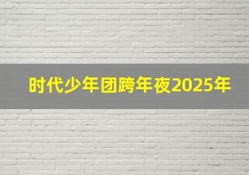 时代少年团跨年夜2025年