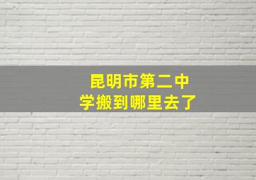 昆明市第二中学搬到哪里去了