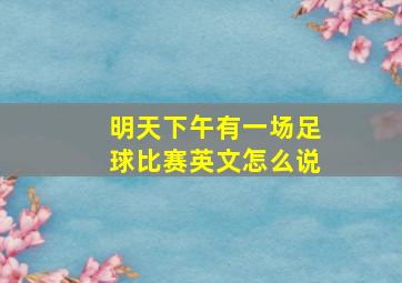 明天下午有一场足球比赛英文怎么说