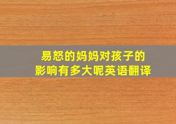 易怒的妈妈对孩子的影响有多大呢英语翻译