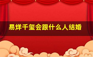 易烊千玺会跟什么人结婚