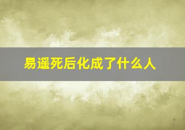 易遥死后化成了什么人