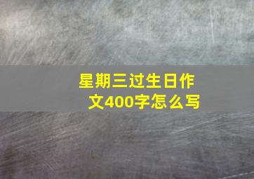 星期三过生日作文400字怎么写