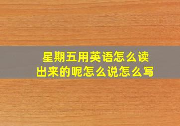 星期五用英语怎么读出来的呢怎么说怎么写