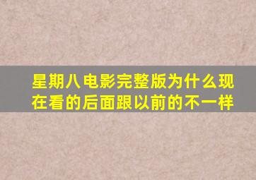 星期八电影完整版为什么现在看的后面跟以前的不一样