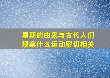 星期的由来与古代人们观察什么运动密切相关