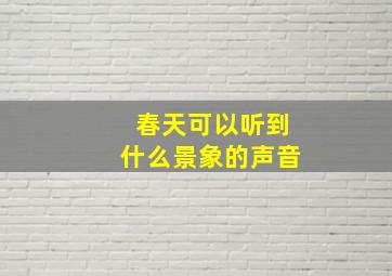 春天可以听到什么景象的声音