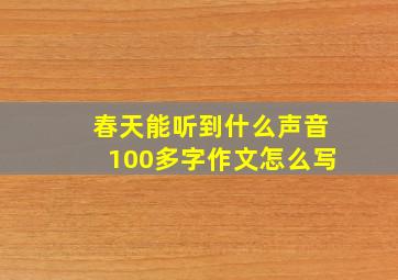 春天能听到什么声音100多字作文怎么写