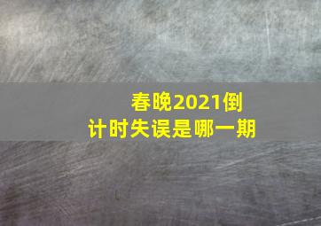 春晚2021倒计时失误是哪一期