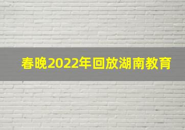 春晚2022年回放湖南教育