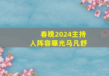 春晚2024主持人阵容曝光马凡舒