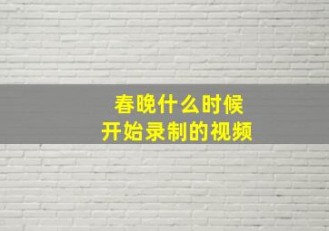 春晚什么时候开始录制的视频