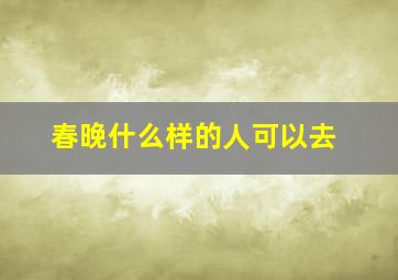 春晚什么样的人可以去