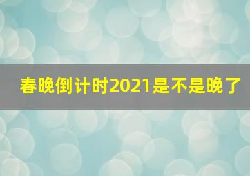 春晚倒计时2021是不是晚了