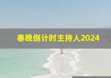 春晚倒计时主持人2024