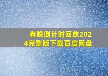 春晚倒计时回放2024完整版下载百度网盘