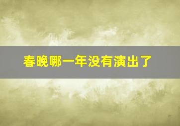 春晚哪一年没有演出了