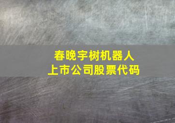 春晚宇树机器人上市公司股票代码