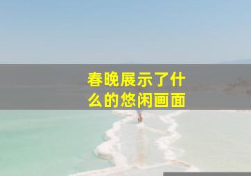 春晚展示了什么的悠闲画面