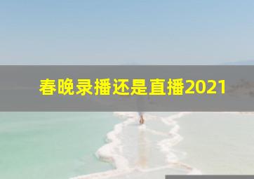 春晚录播还是直播2021