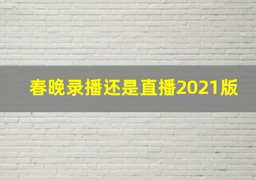 春晚录播还是直播2021版