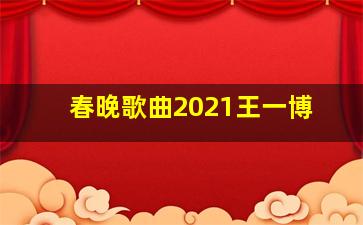 春晚歌曲2021王一博