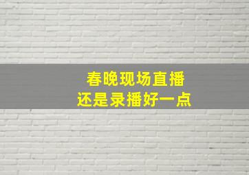 春晚现场直播还是录播好一点