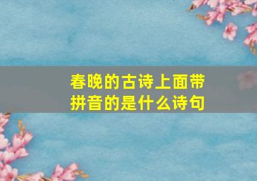 春晚的古诗上面带拼音的是什么诗句