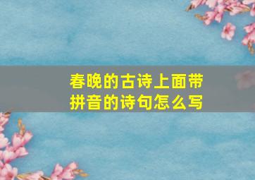 春晚的古诗上面带拼音的诗句怎么写