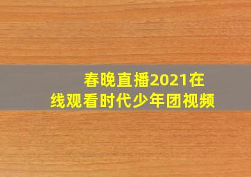 春晚直播2021在线观看时代少年团视频