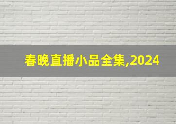 春晚直播小品全集,2024