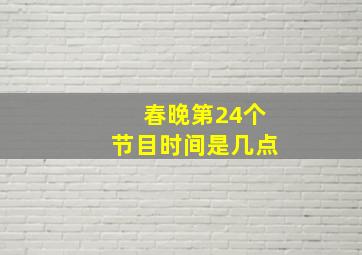 春晚第24个节目时间是几点