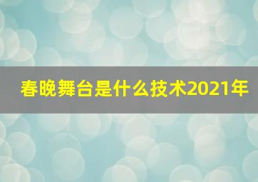 春晚舞台是什么技术2021年