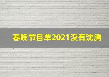 春晚节目单2021没有沈腾