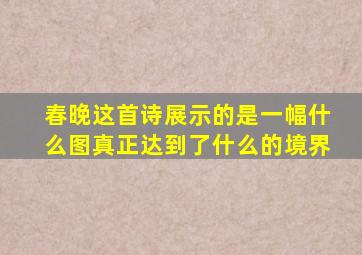 春晚这首诗展示的是一幅什么图真正达到了什么的境界