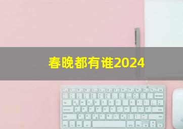 春晚都有谁2024