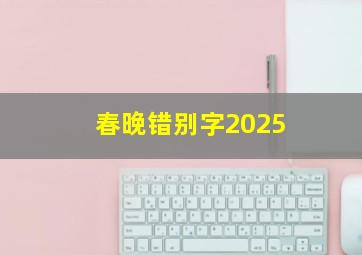 春晚错别字2025