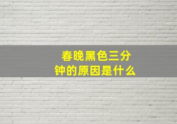 春晚黑色三分钟的原因是什么